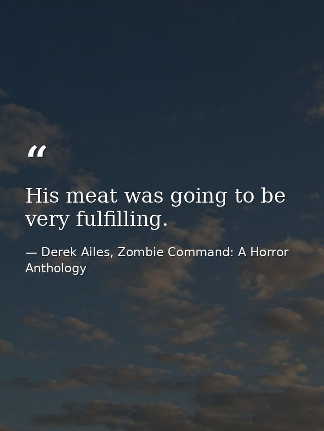 His meat was going to be very fulfilling. — Derek Ailes, Zombie Command: A Horror Anthology