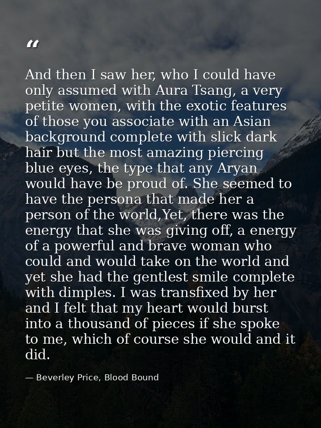 And then I saw her, who I could have only assumed with Aura Tsang, a very petite women, with the exotic features of thos — Beverley Price, Blood Bound