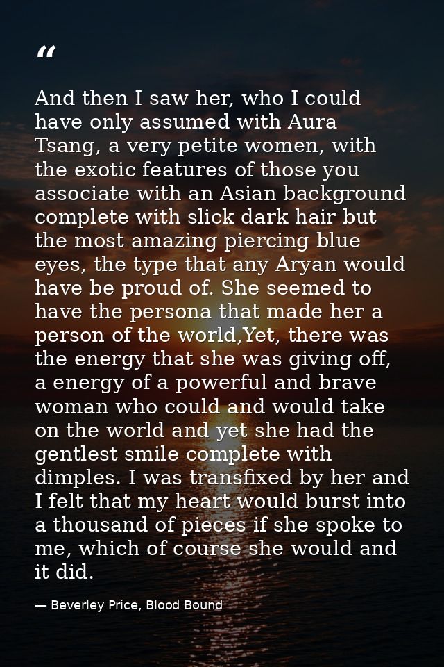 And then I saw her, who I could have only assumed with Aura Tsang, a very petite women, with the exotic features of thos — Beverley Price, Blood Bound