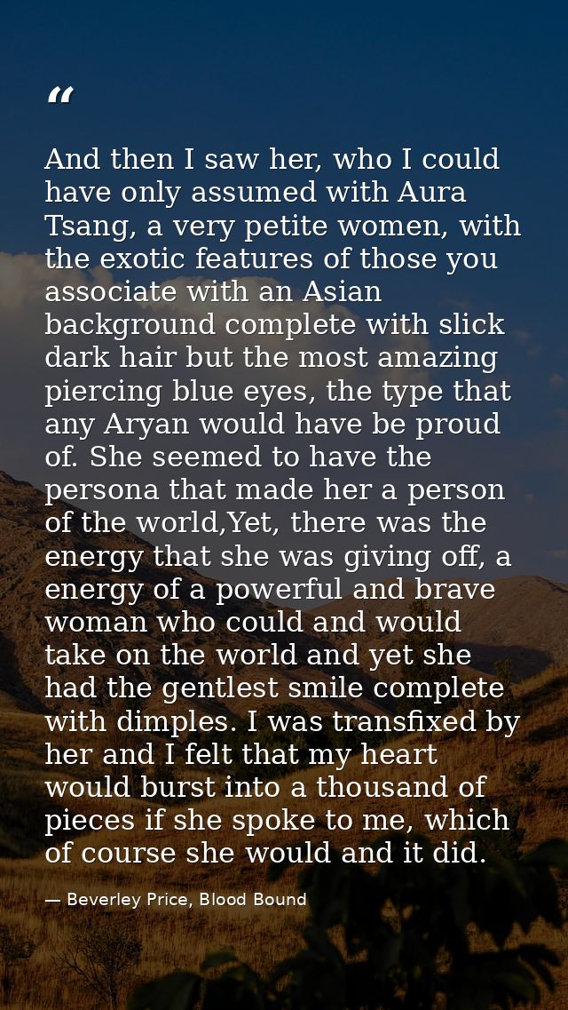 And then I saw her, who I could have only assumed with Aura Tsang, a very petite women, with the exotic features of thos — Beverley Price, Blood Bound