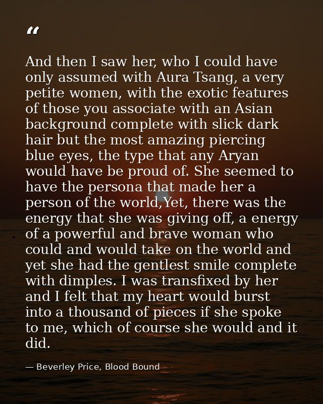 And then I saw her, who I could have only assumed with Aura Tsang, a very petite women, with the exotic features of thos — Beverley Price, Blood Bound
