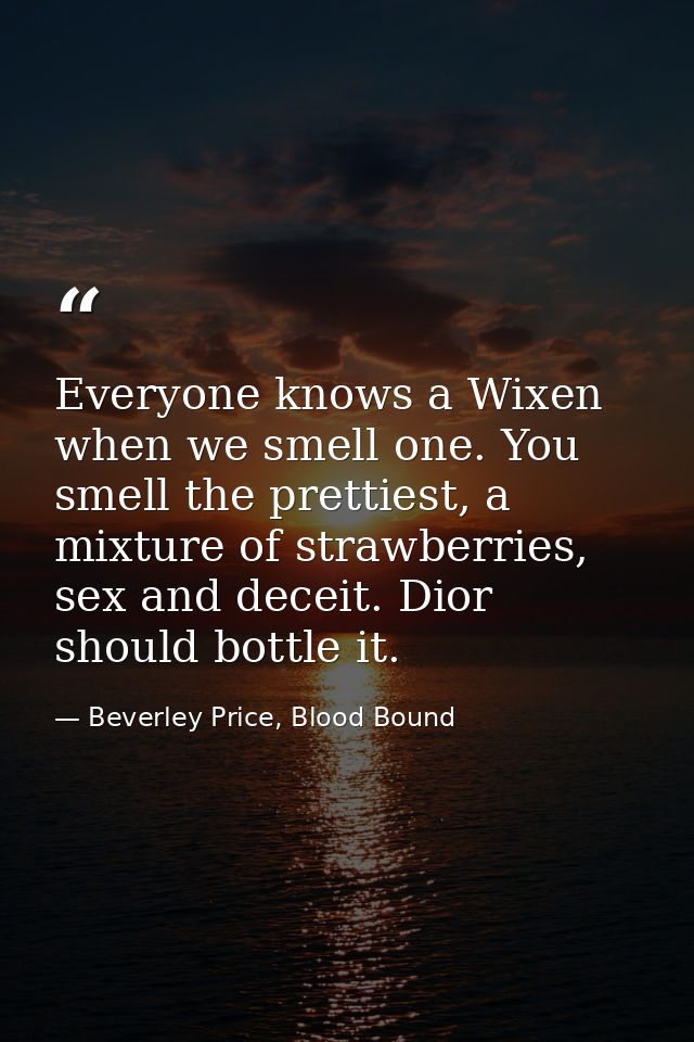 Everyone knows a Wixen when we smell one. You smell the prettiest, a mixture of strawberries, sex and deceit. Dior shoul — Beverley Price, Blood Bound