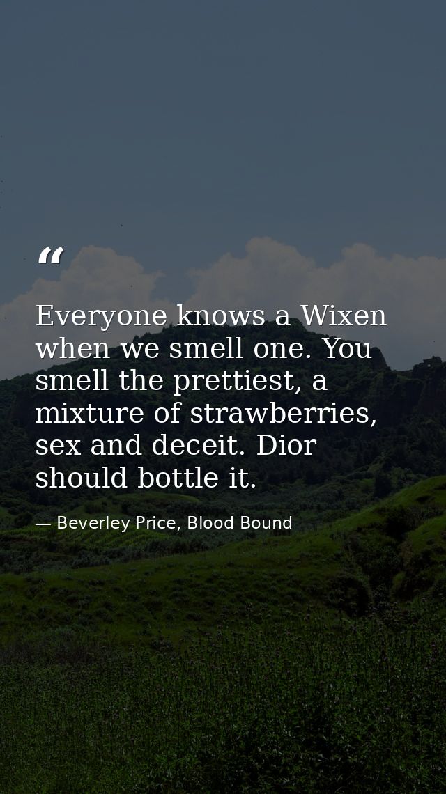 Everyone knows a Wixen when we smell one. You smell the prettiest, a mixture of strawberries, sex and deceit. Dior shoul — Beverley Price, Blood Bound