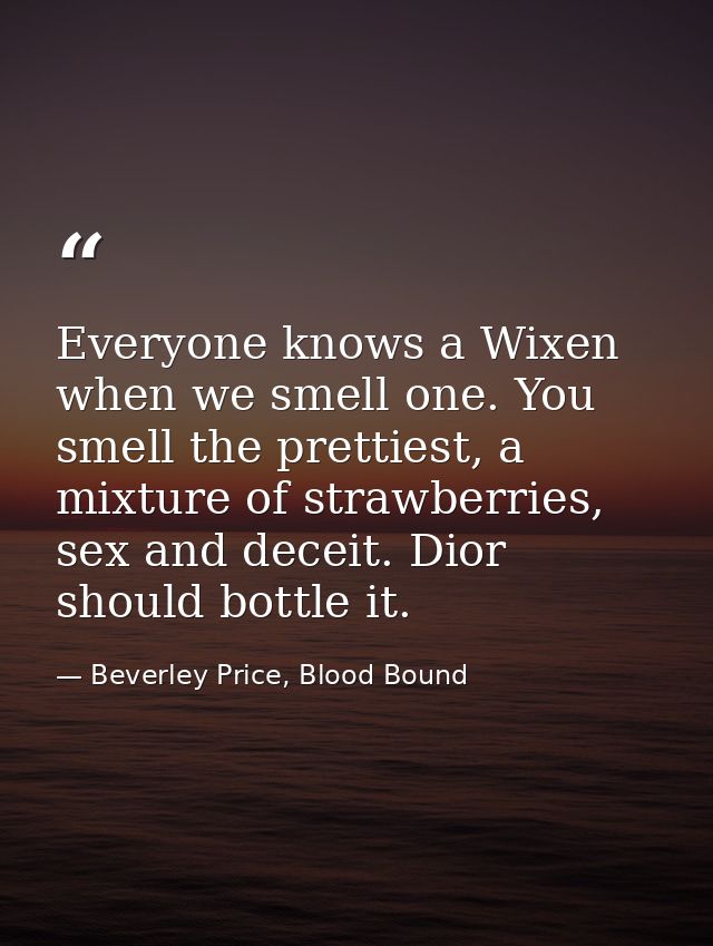 Everyone knows a Wixen when we smell one. You smell the prettiest, a mixture of strawberries, sex and deceit. Dior shoul — Beverley Price, Blood Bound