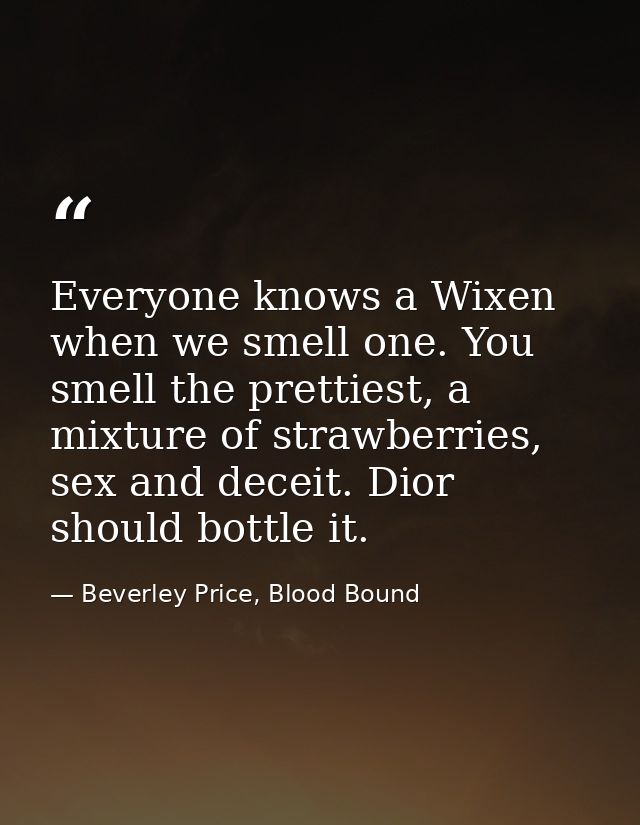 Everyone knows a Wixen when we smell one. You smell the prettiest, a mixture of strawberries, sex and deceit. Dior shoul — Beverley Price, Blood Bound