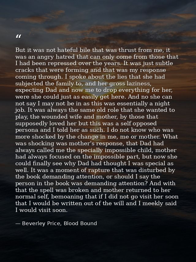 But it was not hateful bile that was thrust from me, it was an angry hatred that can only come from those that I had bee — Beverley Price, Blood Bound