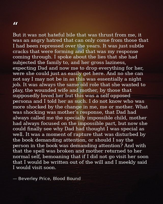 But it was not hateful bile that was thrust from me, it was an angry hatred that can only come from those that I had bee — Beverley Price, Blood Bound