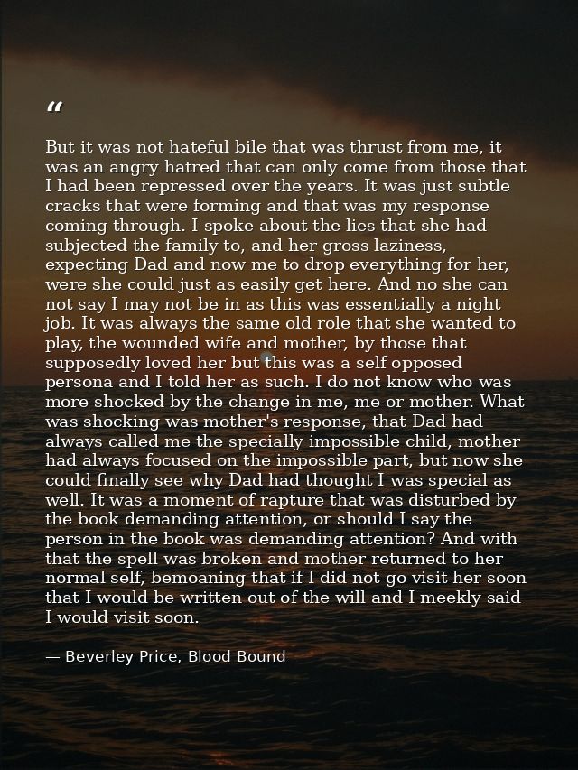 But it was not hateful bile that was thrust from me, it was an angry hatred that can only come from those that I had bee — Beverley Price, Blood Bound