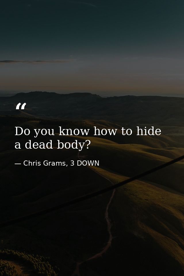 Do you know how to hide a dead body? — Chris Grams, 3 DOWN