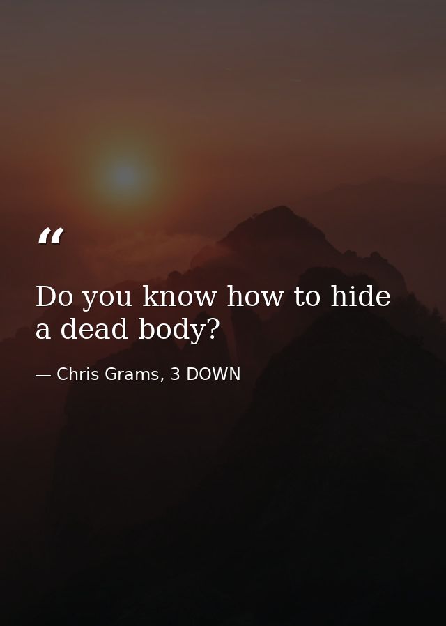 Do you know how to hide a dead body? — Chris Grams, 3 DOWN