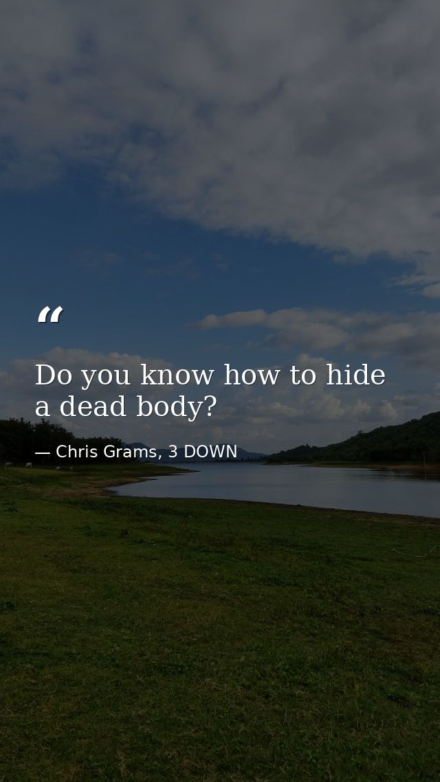 Do you know how to hide a dead body? — Chris Grams, 3 DOWN