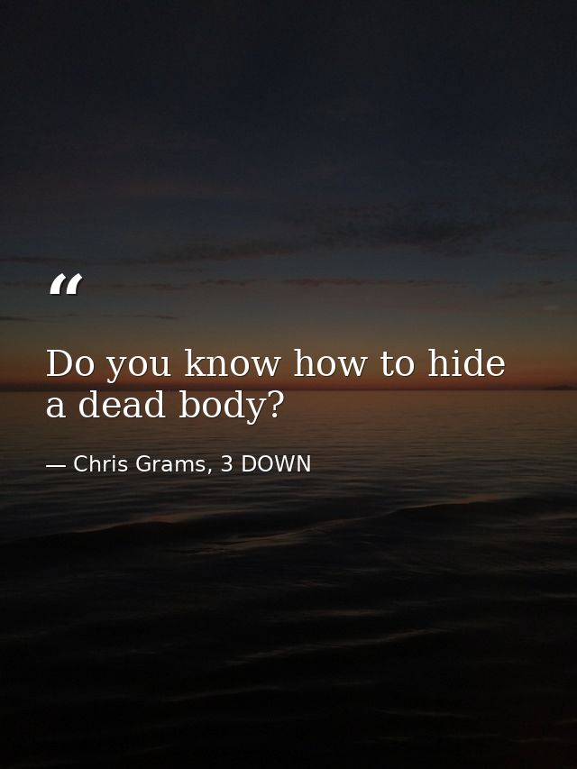 Do you know how to hide a dead body? — Chris Grams, 3 DOWN