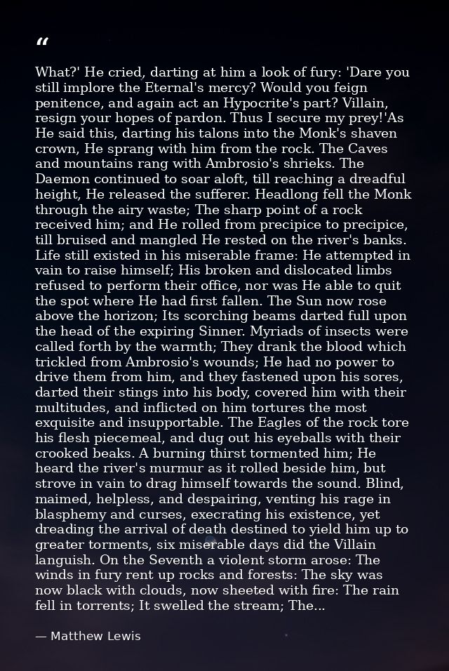 What?' He cried, darting at him a look of fury: 'Dare you still implore the Eternal's mercy? Would you feign penitence,  — Matthew Lewis