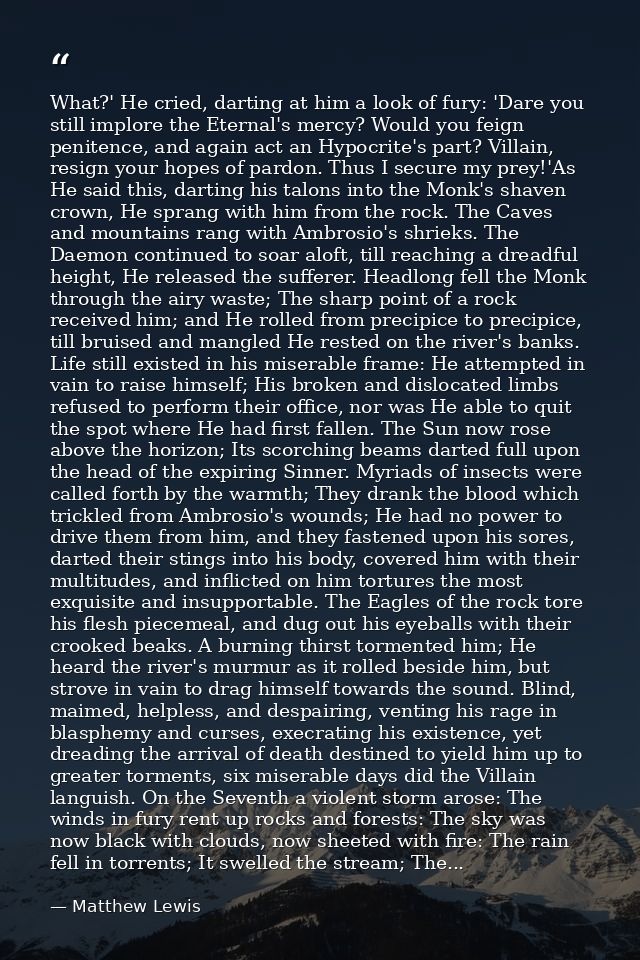 What?' He cried, darting at him a look of fury: 'Dare you still implore the Eternal's mercy? Would you feign penitence,  — Matthew Lewis