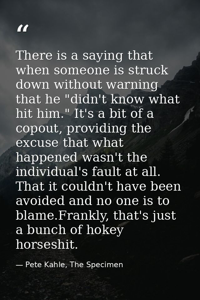 There is a saying that when someone is struck down without warning that he "didn't know what hit him." It's a bit of a c — Pete Kahle, The Specimen