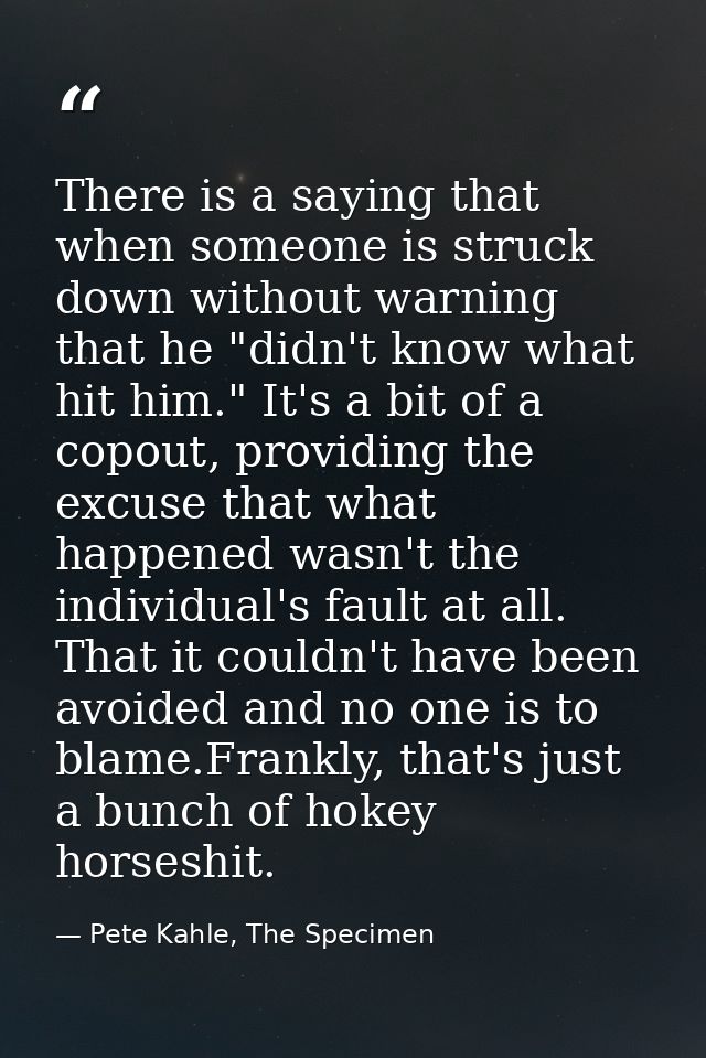There is a saying that when someone is struck down without warning that he "didn't know what hit him." It's a bit of a c — Pete Kahle, The Specimen