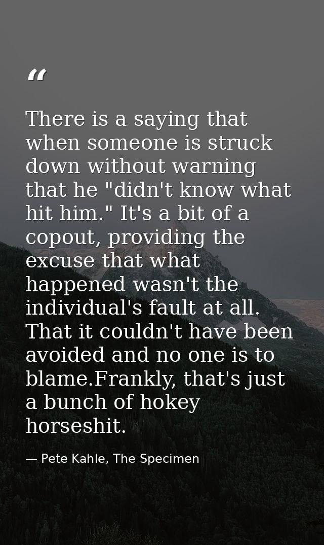 There is a saying that when someone is struck down without warning that he "didn't know what hit him." It's a bit of a c — Pete Kahle, The Specimen