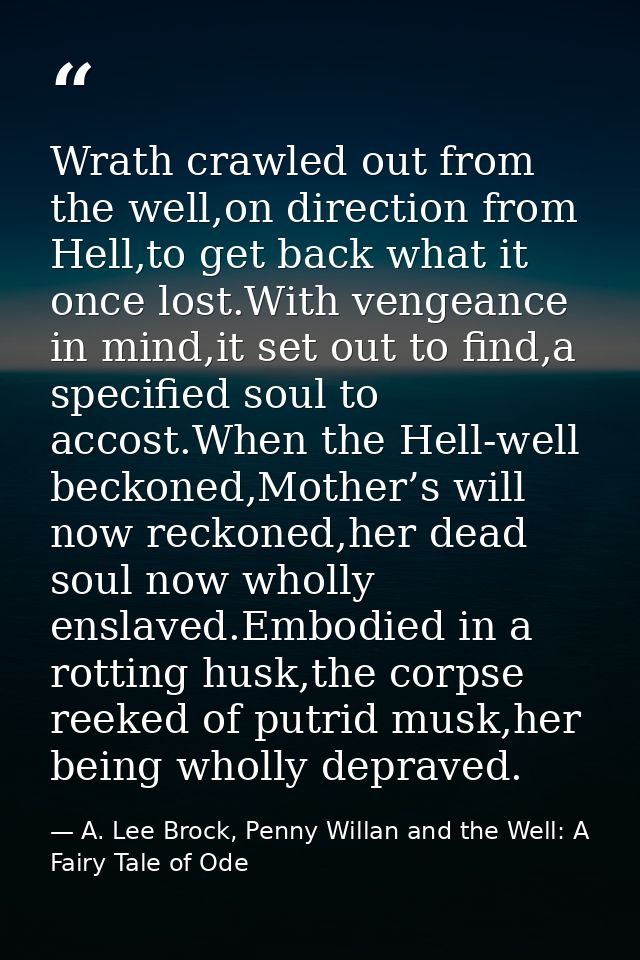 Wrath crawled out from the well,on direction from Hell,to get back what it once lost.With vengeance in mind,it set out t — A. Lee Brock, Penny Willan and the Well: A Fairy Tale of Ode