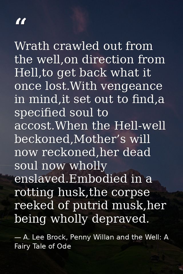 Wrath crawled out from the well,on direction from Hell,to get back what it once lost.With vengeance in mind,it set out t — A. Lee Brock, Penny Willan and the Well: A Fairy Tale of Ode