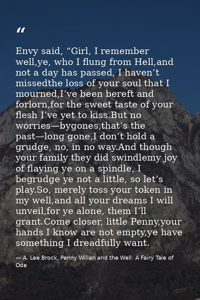 Envy said, “Girl, I remember well,ye, who I flung from Hell,and not a day has passed, I haven’t missedthe loss of your s — A. Lee Brock, Penny Willan and the Well: A Fairy Tale of Ode