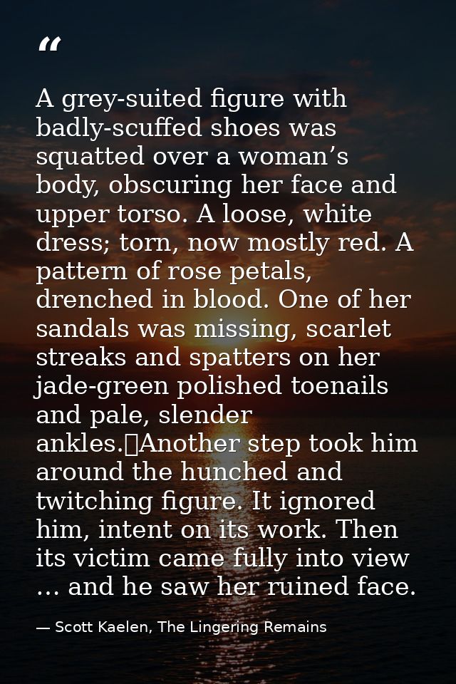A grey-suited figure with badly-scuffed shoes was squatted over a woman’s body, obscuring her face and upper torso. A lo — Scott Kaelen, The Lingering Remains