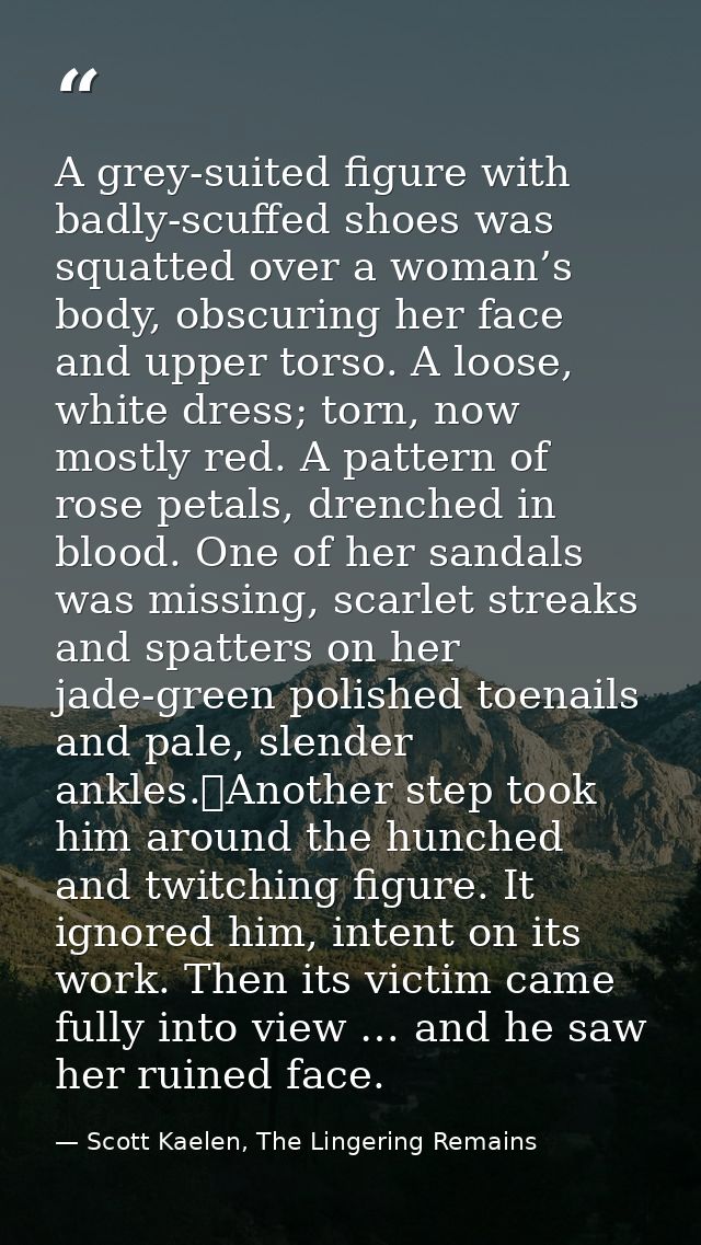 A grey-suited figure with badly-scuffed shoes was squatted over a woman’s body, obscuring her face and upper torso. A lo — Scott Kaelen, The Lingering Remains