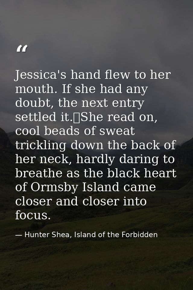 Jessica's hand flew to her mouth. If she had any doubt, the next entry settled it.	She read on, cool beads of sweat tric — Hunter Shea, Island of the Forbidden
