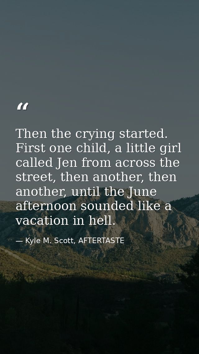 Then the crying started. First one child, a little girl called Jen from across the street, then another, then another, u — Kyle M. Scott, AFTERTASTE