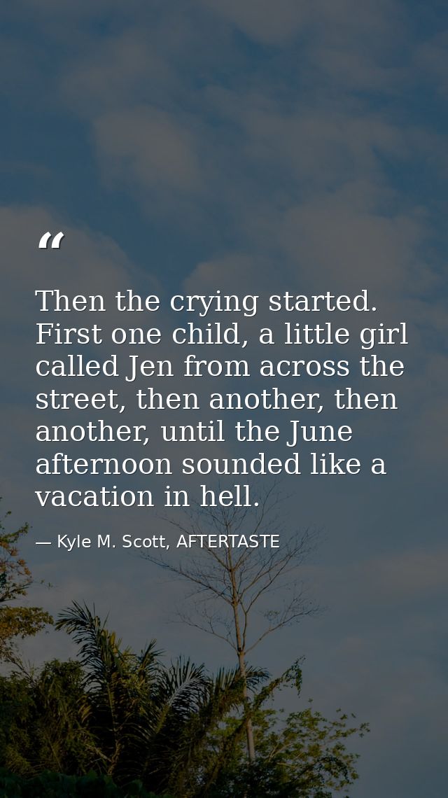 Then the crying started. First one child, a little girl called Jen from across the street, then another, then another, u — Kyle M. Scott, AFTERTASTE