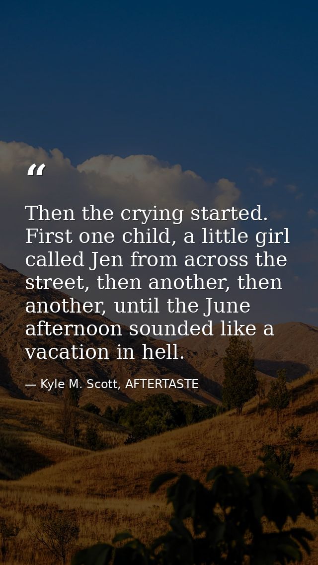 Then the crying started. First one child, a little girl called Jen from across the street, then another, then another, u — Kyle M. Scott, AFTERTASTE