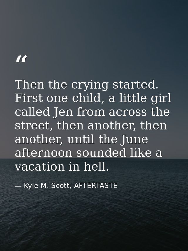 Then the crying started. First one child, a little girl called Jen from across the street, then another, then another, u — Kyle M. Scott, AFTERTASTE