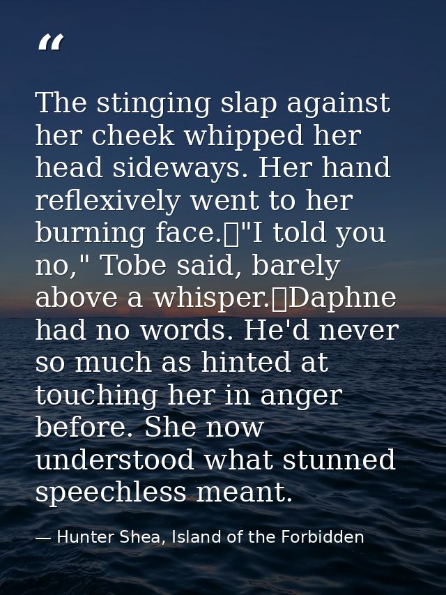The stinging slap against her cheek whipped her head sideways. Her hand reflexively went to her burning face.	"I told yo — Hunter Shea, Island of the Forbidden