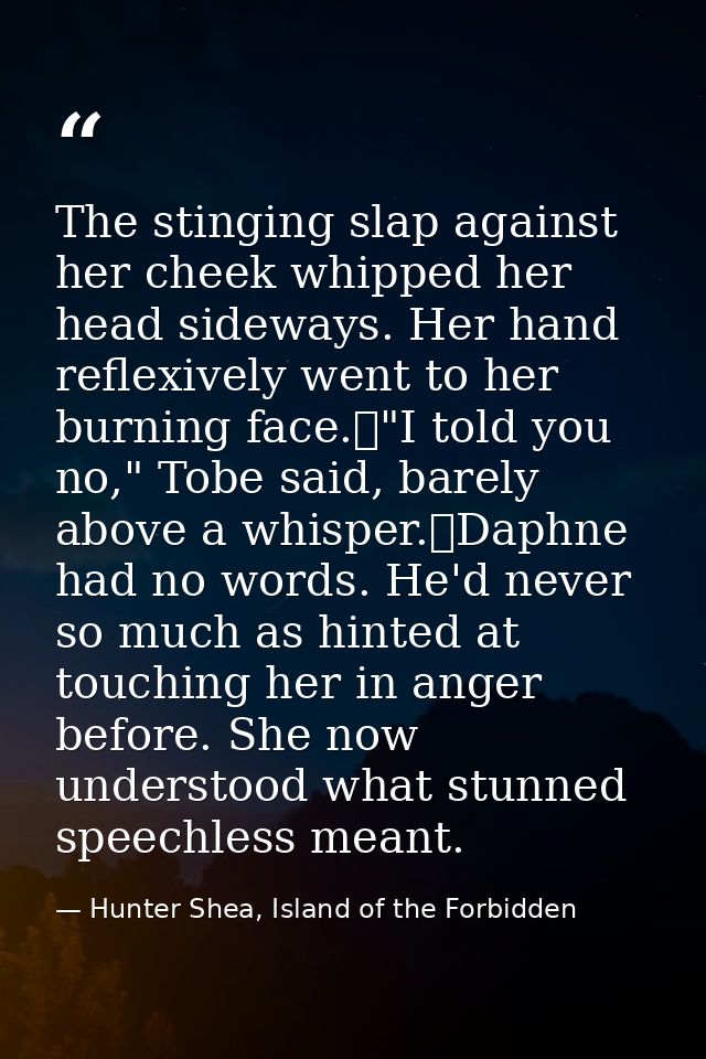 The stinging slap against her cheek whipped her head sideways. Her hand reflexively went to her burning face.	"I told yo — Hunter Shea, Island of the Forbidden