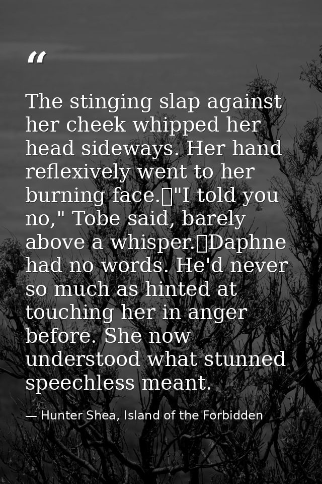 The stinging slap against her cheek whipped her head sideways. Her hand reflexively went to her burning face.	"I told yo — Hunter Shea, Island of the Forbidden
