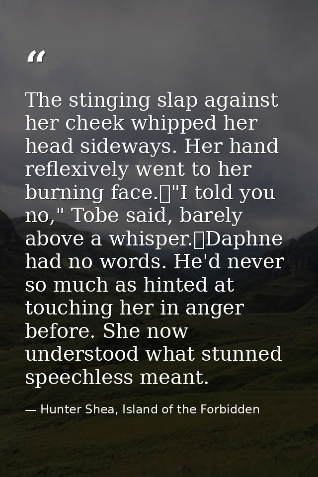 The stinging slap against her cheek whipped her head sideways. Her hand reflexively went to her burning face.	"I told yo — Hunter Shea, Island of the Forbidden
