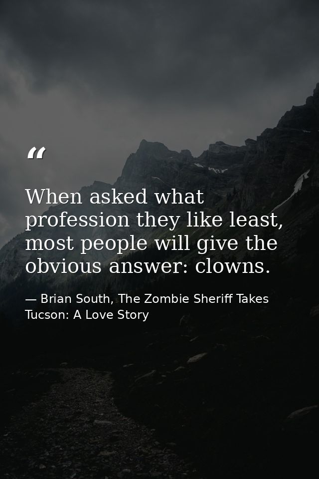 When asked what profession they like least, most people will give the obvious answer: clowns. — Brian South, The Zombie Sheriff Takes Tucson: A Love Story