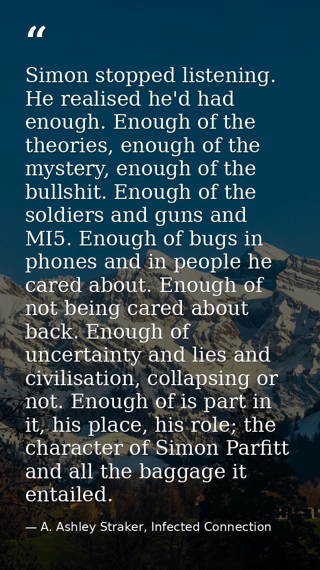 Simon stopped listening. He realised he'd had enough. Enough of the theories, enough of the mystery, enough of the bulls — A. Ashley Straker, Infected Connection