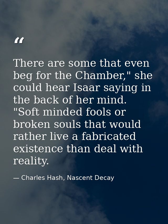 There are some that even beg for the Chamber," she could hear Isaar saying in the back of her mind. "Soft minded fools o — Charles Hash, Nascent Decay