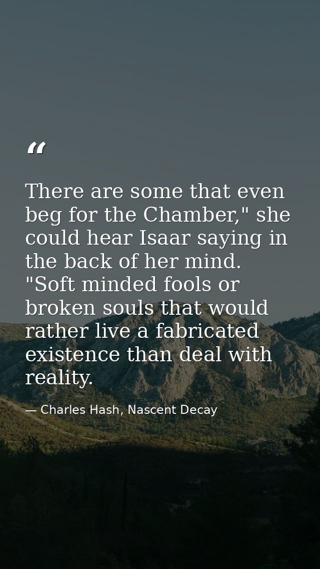 There are some that even beg for the Chamber," she could hear Isaar saying in the back of her mind. "Soft minded fools o — Charles Hash, Nascent Decay