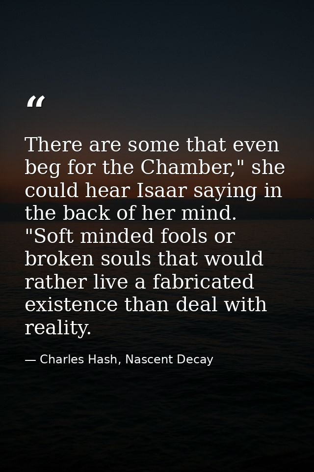 There are some that even beg for the Chamber," she could hear Isaar saying in the back of her mind. "Soft minded fools o — Charles Hash, Nascent Decay