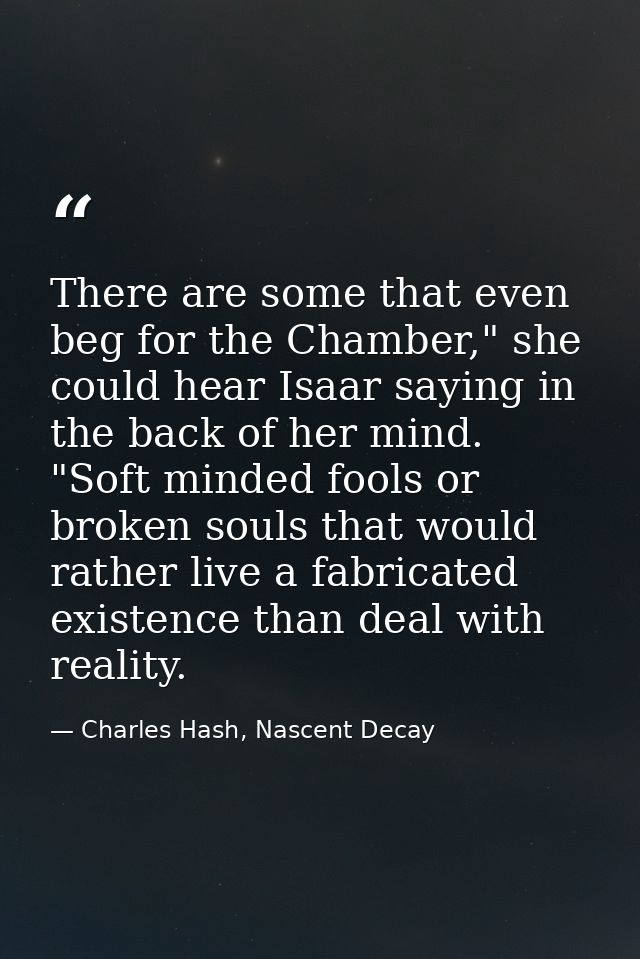 There are some that even beg for the Chamber," she could hear Isaar saying in the back of her mind. "Soft minded fools o — Charles Hash, Nascent Decay