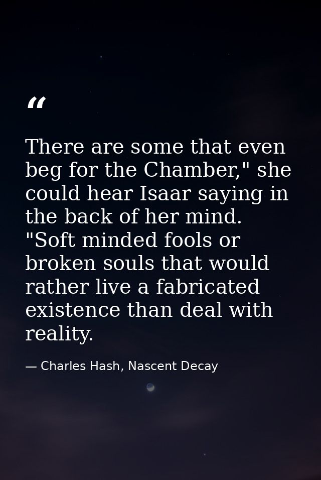There are some that even beg for the Chamber," she could hear Isaar saying in the back of her mind. "Soft minded fools o — Charles Hash, Nascent Decay