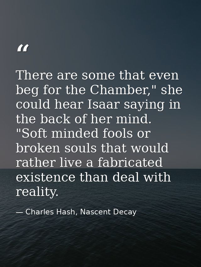 There are some that even beg for the Chamber," she could hear Isaar saying in the back of her mind. "Soft minded fools o — Charles Hash, Nascent Decay