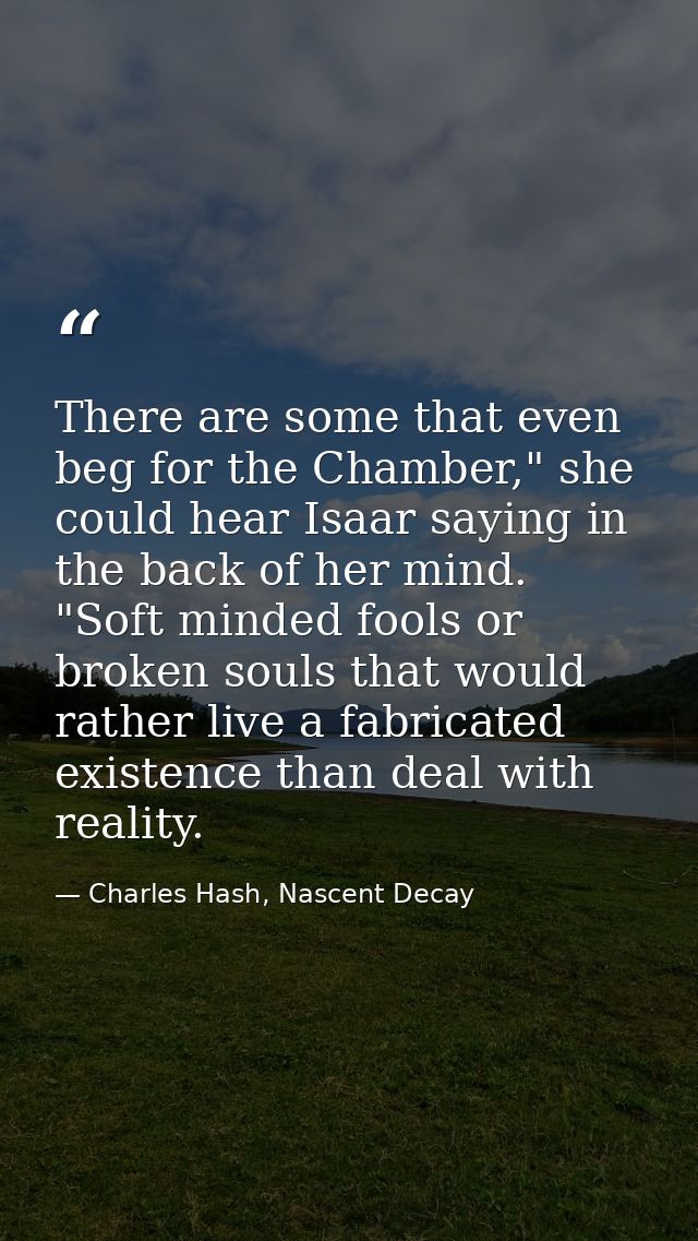 There are some that even beg for the Chamber," she could hear Isaar saying in the back of her mind. "Soft minded fools o — Charles Hash, Nascent Decay