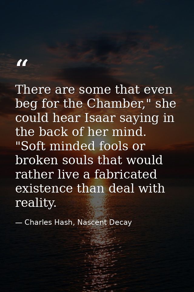 There are some that even beg for the Chamber," she could hear Isaar saying in the back of her mind. "Soft minded fools o — Charles Hash, Nascent Decay