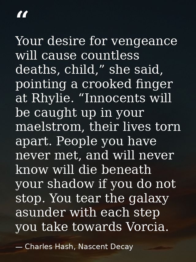 Your desire for vengeance will cause countless deaths, child,” she said, pointing a crooked finger at Rhylie. “Innocents — Charles Hash, Nascent Decay