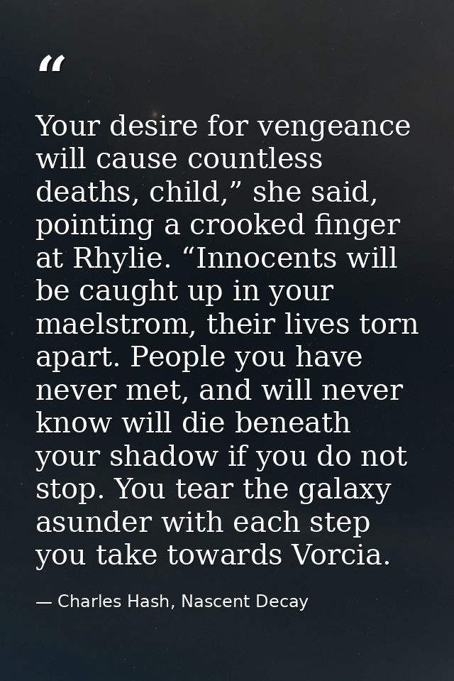 Your desire for vengeance will cause countless deaths, child,” she said, pointing a crooked finger at Rhylie. “Innocents — Charles Hash, Nascent Decay