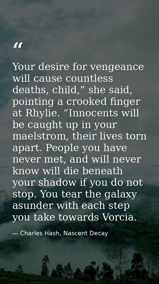 Your desire for vengeance will cause countless deaths, child,” she said, pointing a crooked finger at Rhylie. “Innocents — Charles Hash, Nascent Decay