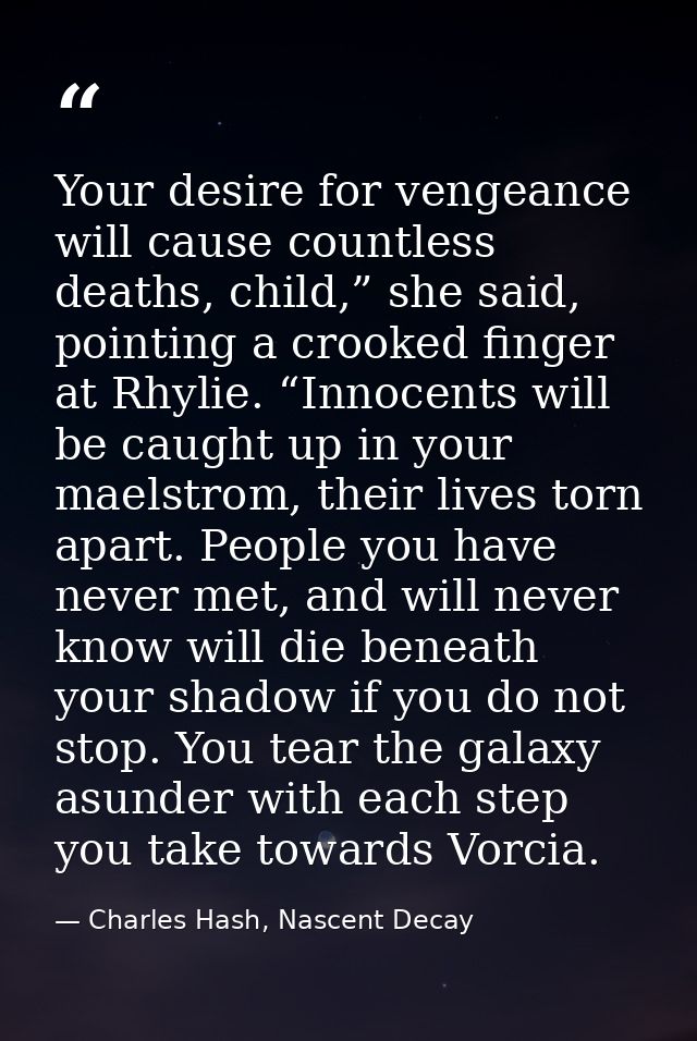 Your desire for vengeance will cause countless deaths, child,” she said, pointing a crooked finger at Rhylie. “Innocents — Charles Hash, Nascent Decay