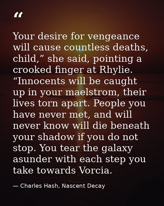 Your desire for vengeance will cause countless deaths, child,” she said, pointing a crooked finger at Rhylie. “Innocents — Charles Hash, Nascent Decay